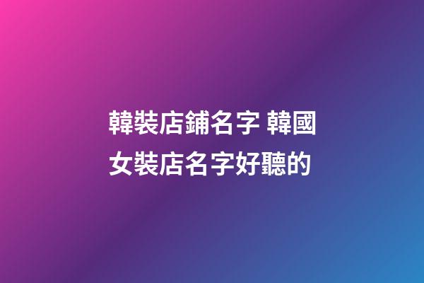 韓裝店鋪名字 韓國女裝店名字好聽的-第1張-店鋪起名-玄機派